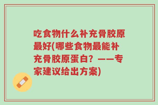 吃食物什么补充骨胶原最好(哪些食物最能补充骨胶原蛋白?——专家建议给出方案)-第1张图片-超越 吃食物什么补充骨胶原最好(哪些食物最能补充骨胶原蛋白?——专家建议给出方案)-第1张图片-超越