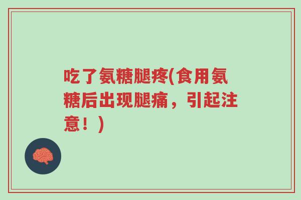 吃了氨糖腿疼(食用氨糖后出现腿痛,引起注意!)-第1张图片-超越 吃了氨糖腿疼(食用氨糖后出现腿痛,引起注意!)-第1张图片-超越