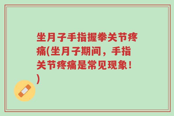 坐月子手指握拳关节疼痛(坐月子期间,手指关节疼痛是常见现象!)-第1张图片-超越 坐月子手指握拳关节疼痛(坐月子期间,手指关节疼痛是常见现象!)-第1张图片-超越
