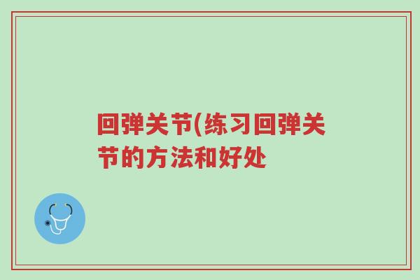 回弹关节(练习回弹关节的方法和好处-第1张图片-超越 回弹关节(练习回弹关节的方法和好处-第1张图片-超越