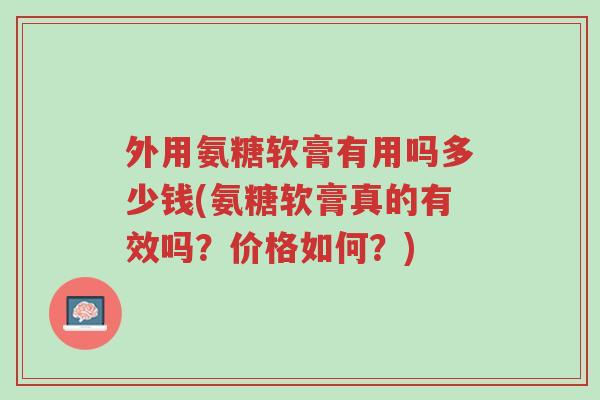 外用氨糖软膏有用吗多少钱(氨糖软膏真的有效吗?价格如何?)-第1张图片-超越 外用氨糖软膏有用吗多少钱(氨糖软膏真的有效吗?价格如何?)-第1张图片-超越
