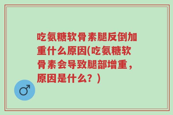 吃氨糖软骨素腿反倒加重什么原因(吃氨糖软骨素会导致腿部增重,原因是什么?)-第1张图片-超越 吃氨糖软骨素腿反倒加重什么原因(吃氨糖软骨素会导致腿部增重,原因是什么?)-第1张图片-超越