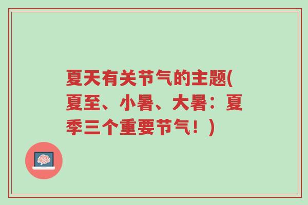 夏天有关节气的主题(夏至、小暑、大暑:夏季三个重要节气!)-第1张图片-超越 夏天有关节气的主题(夏至、小暑、大暑:夏季三个重要节气!)-第1张图片-超越