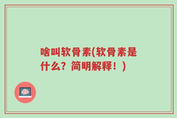啥叫软骨素(软骨素是什么?简明解释!)-第1张图片-超越 啥叫软骨素(软骨素是什么?简明解释!)-第1张图片-超越