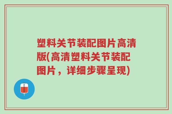 塑料关节装配图片高清版(高清塑料关节装配图片,详细步骤呈现)-第1张图片-超越 塑料关节装配图片高清版(高清塑料关节装配图片,详细步骤呈现)-第1张图片-超越