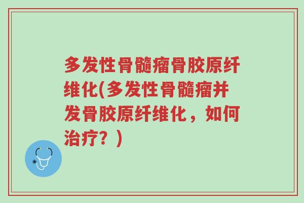 多发性骨髓瘤骨胶原纤维化(多发性骨髓瘤并发骨胶原纤维化,如何治疗?)-第1张图片-超越 多发性骨髓瘤骨胶原纤维化(多发性骨髓瘤并发骨胶原纤维化,如何治疗?)-第1张图片-超越