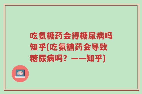 吃氨糖药会得糖尿病吗知乎(吃氨糖药会导致糖尿病吗?——知乎)-第1张图片-超越 吃氨糖药会得糖尿病吗知乎(吃氨糖药会导致糖尿病吗?——知乎)-第1张图片-超越