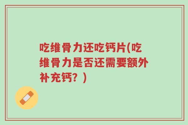 吃维骨力还吃钙片(吃维骨力是否还需要额外补充钙?)-第1张图片-超越 吃维骨力还吃钙片(吃维骨力是否还需要额外补充钙?)-第1张图片-超越