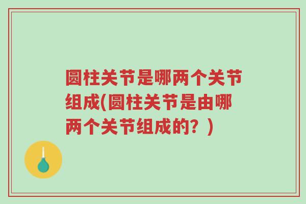 圆柱关节是哪两个关节组成(圆柱关节是由哪两个关节组成的?)-第1张图片-超越 圆柱关节是哪两个关节组成(圆柱关节是由哪两个关节组成的?)-第1张图片-超越