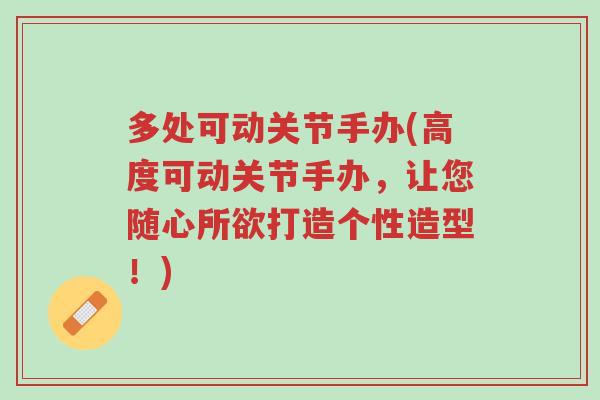 多处可动关节手办(高度可动关节手办,让您随心所欲打造个性造型!)-第1张图片-超越 多处可动关节手办(高度可动关节手办,让您随心所欲打造个性造型!)-第1张图片-超越
