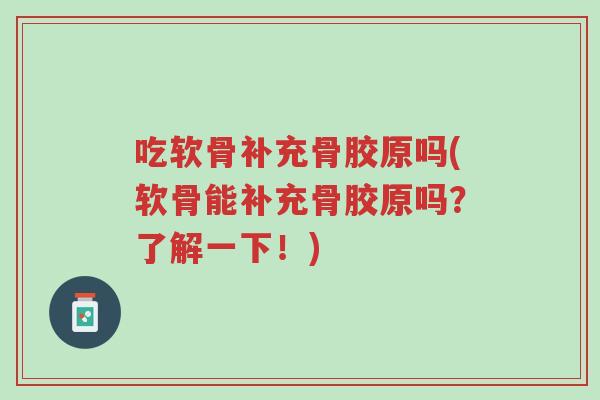 吃软骨补充骨胶原吗(软骨能补充骨胶原吗?了解一下!)-第1张图片-超越 吃软骨补充骨胶原吗(软骨能补充骨胶原吗?了解一下!)-第1张图片-超越