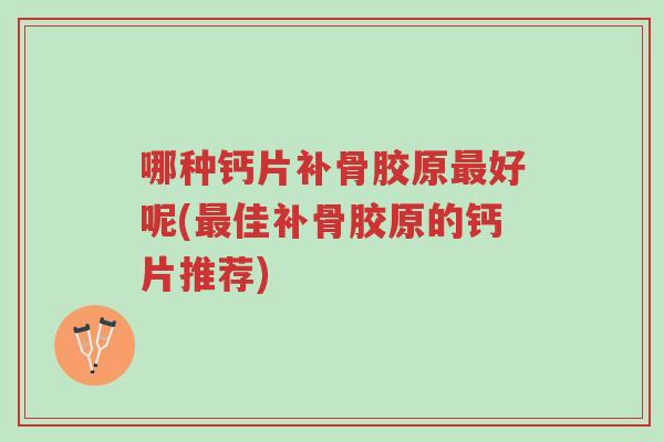 哪种钙片补骨胶原最好呢(最佳补骨胶原的钙片推荐)-第1张图片-超越 哪种钙片补骨胶原最好呢(最佳补骨胶原的钙片推荐)-第1张图片-超越