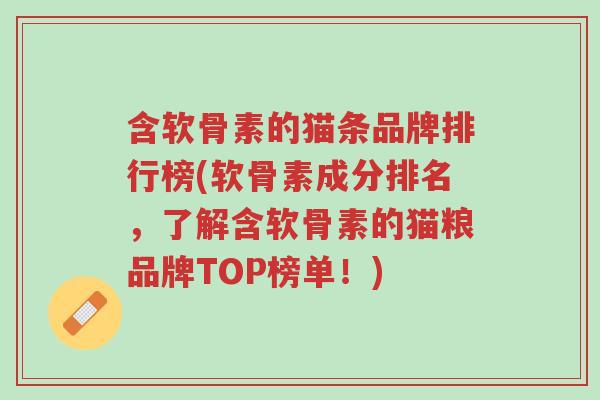 含软骨素的猫条品牌排行榜(软骨素成分排名,了解含软骨素的猫粮品牌TOP榜单!)-第1张图片-超越 含软骨素的猫条品牌排行榜(软骨素成分排名,了解含软骨素的猫粮品牌TOP榜单!)-第1张图片-超越