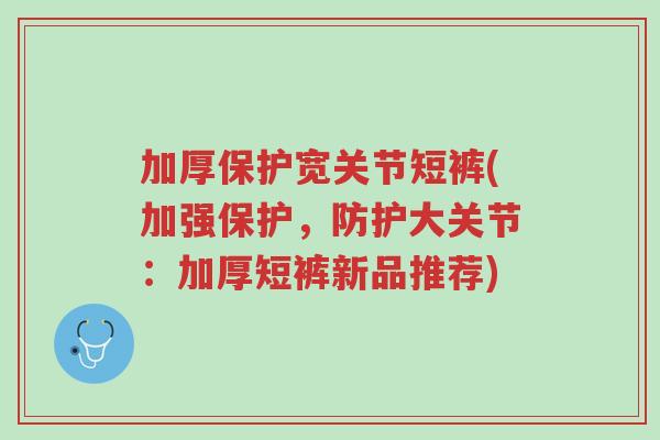 加厚保护宽关节短裤(加强保护，防护大关节：加厚短裤新品推荐)-第1张图片-超越