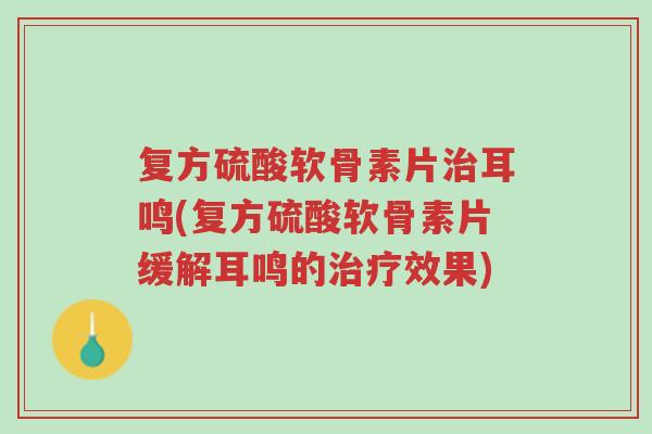 复方硫酸软骨素片治耳鸣(复方硫酸软骨素片缓解耳鸣的治疗效果)-第1张图片-超越