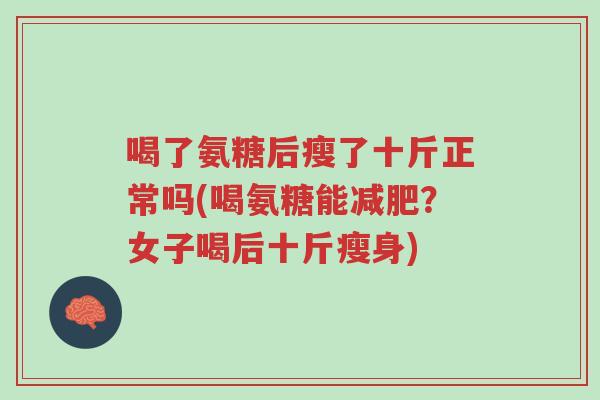 喝了氨糖后瘦了十斤正常吗(喝氨糖能减肥?女子喝后十斤瘦身)-第1张图片-超越 喝了氨糖后瘦了十斤正常吗(喝氨糖能减肥?女子喝后十斤瘦身)-第1张图片-超越