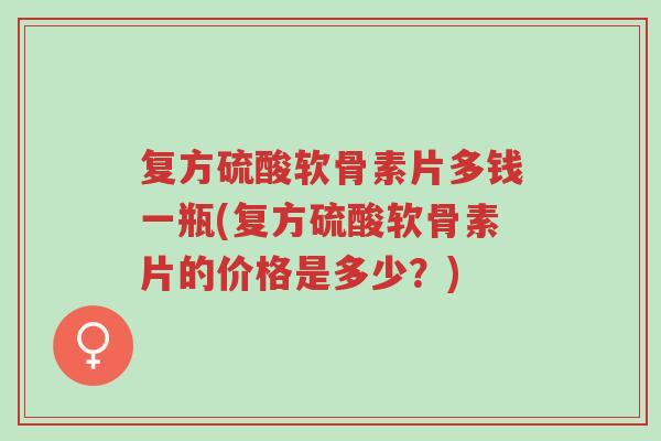 复方硫酸软骨素片多钱一瓶(复方硫酸软骨素片的价格是多少?)-第1张图片-超越 复方硫酸软骨素片多钱一瓶(复方硫酸软骨素片的价格是多少?)-第1张图片-超越