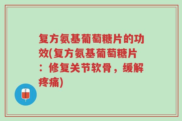 复方氨基葡萄糖片的功效(复方氨基葡萄糖片:修复关节软骨,缓解疼痛)-第1张图片-超越 复方氨基葡萄糖片的功效(复方氨基葡萄糖片:修复关节软骨,缓解疼痛)-第1张图片-超越