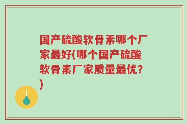 国产硫酸软骨素哪个厂家最好(哪个国产硫酸软骨素厂家质量最优?)-第1张图片-超越 国产硫酸软骨素哪个厂家最好(哪个国产硫酸软骨素厂家质量最优?)-第1张图片-超越