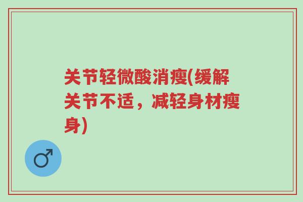 关节轻微酸消瘦(缓解关节不适,减轻身材瘦身)-第1张图片-超越 关节轻微酸消瘦(缓解关节不适,减轻身材瘦身)-第1张图片-超越