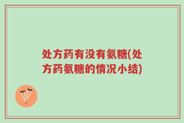 处方药有没有氨糖(处方药氨糖的情况小结)-第1张图片-超越 处方药有没有氨糖(处方药氨糖的情况小结)-第1张图片-超越