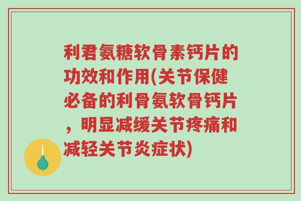 利君氨糖软骨素钙片的功效和作用(关节保健必备的利骨氨软骨钙片,明显减缓关节疼痛和减轻关节炎症状)-第1张图片-超越 利君氨糖软骨素钙片的功效和作用(关节保健必备的利骨氨软骨钙片,明显减缓关节疼痛和减轻关节炎症状)-第1张图片-超越