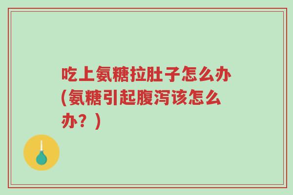 吃上氨糖拉肚子怎么办(氨糖引起腹泻该怎么办?)-第1张图片-超越 吃上氨糖拉肚子怎么办(氨糖引起腹泻该怎么办?)-第1张图片-超越