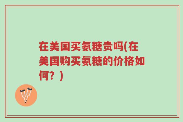 在美国买氨糖贵吗(在美国购买氨糖的价格如何?)-第1张图片-超越 在美国买氨糖贵吗(在美国购买氨糖的价格如何?)-第1张图片-超越