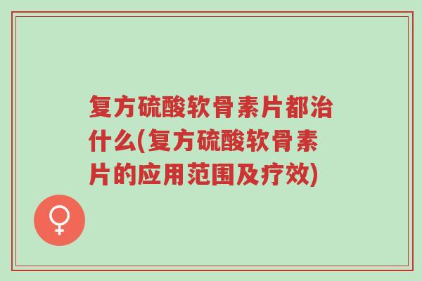 复方硫酸软骨素片都治什么(复方硫酸软骨素片的应用范围及疗效)-第1张图片-超越 复方硫酸软骨素片都治什么(复方硫酸软骨素片的应用范围及疗效)-第1张图片-超越