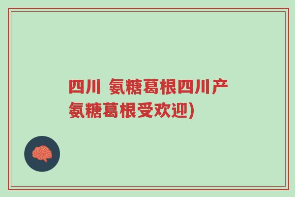 四川 氨糖葛根四川产氨糖葛根受欢迎)-第1张图片-超越 四川 氨糖葛根四川产氨糖葛根受欢迎)-第1张图片-超越