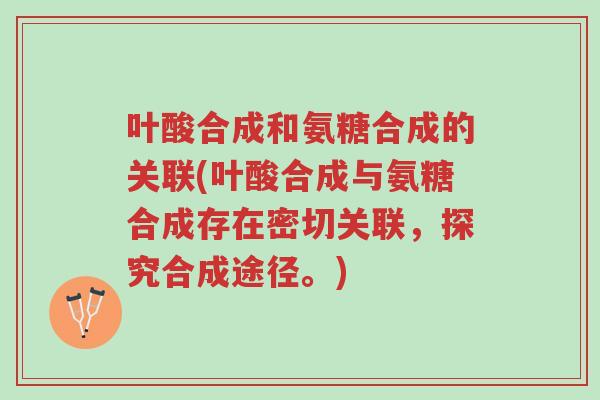 叶酸合成和氨糖合成的关联(叶酸合成与氨糖合成存在密切关联,探究合成途径。)-第1张图片-超越 叶酸合成和氨糖合成的关联(叶酸合成与氨糖合成存在密切关联,探究合成途径。)-第1张图片-超越