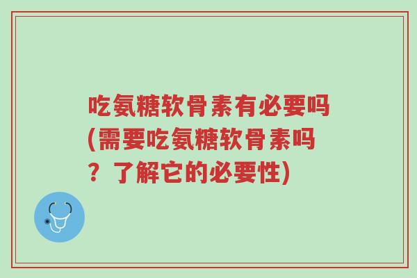 吃氨糖软骨素有必要吗(需要吃氨糖软骨素吗？了解它的必要性)-第1张图片-超越