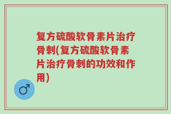 复方硫酸软骨素片治疗骨刺(复方硫酸软骨素片治疗骨刺的功效和作用)-第1张图片-超越 复方硫酸软骨素片治疗骨刺(复方硫酸软骨素片治疗骨刺的功效和作用)-第1张图片-超越