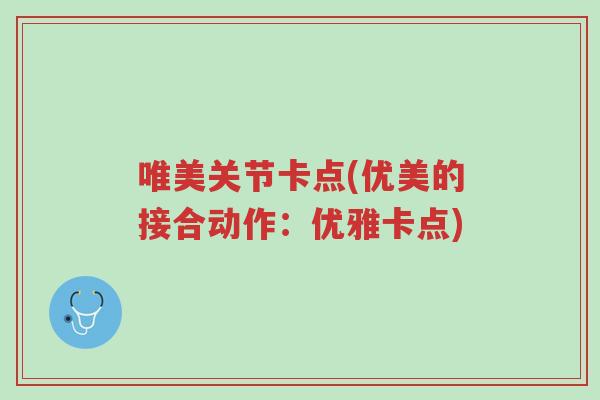 唯美关节卡点(优美的接合动作:优雅卡点)-第1张图片-超越 唯美关节卡点(优美的接合动作:优雅卡点)-第1张图片-超越