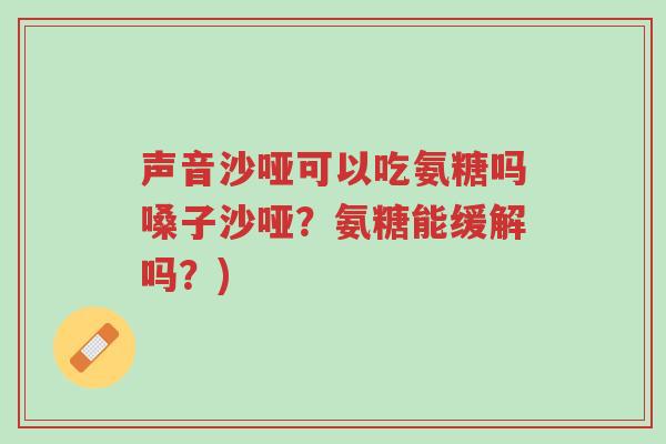 声音沙哑可以吃氨糖吗嗓子沙哑?氨糖能缓解吗?)-第1张图片-超越 声音沙哑可以吃氨糖吗嗓子沙哑?氨糖能缓解吗?)-第1张图片-超越
