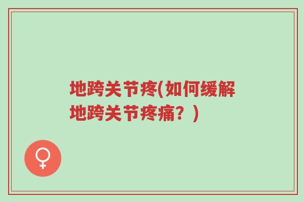 地跨关节疼(如何缓解地跨关节疼痛？)-第1张图片-超越