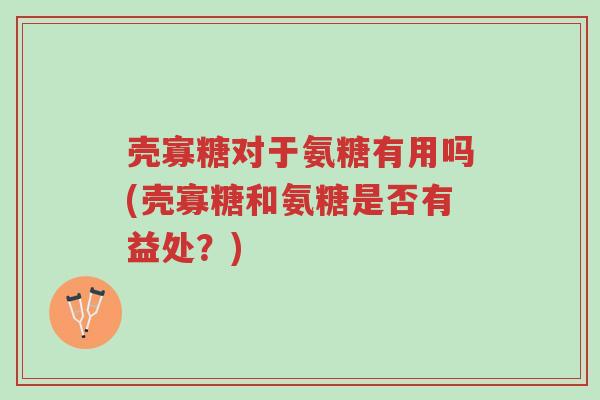 壳寡糖对于氨糖有用吗(壳寡糖和氨糖是否有益处?)-第1张图片-超越 壳寡糖对于氨糖有用吗(壳寡糖和氨糖是否有益处?)-第1张图片-超越