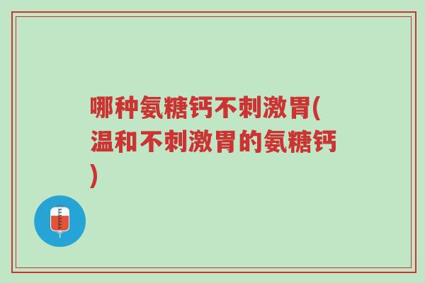 哪种氨糖钙不刺激胃(温和不刺激胃的氨糖钙)-第1张图片-超越 哪种氨糖钙不刺激胃(温和不刺激胃的氨糖钙)-第1张图片-超越