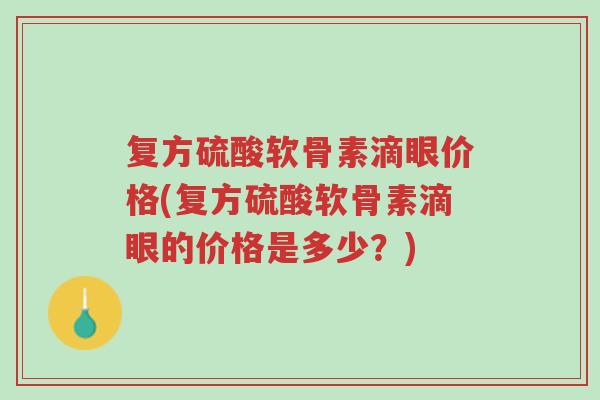 复方硫酸软骨素滴眼价格(复方硫酸软骨素滴眼的价格是多少?)-第1张图片-超越 复方硫酸软骨素滴眼价格(复方硫酸软骨素滴眼的价格是多少?)-第1张图片-超越