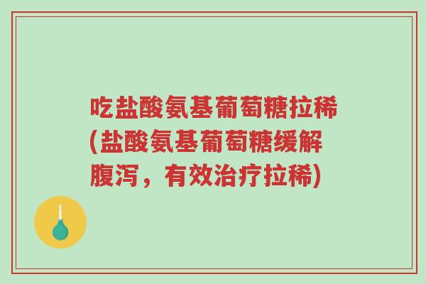 吃盐酸氨基葡萄糖拉稀(盐酸氨基葡萄糖缓解腹泻,有效治疗拉稀)-第1张图片-超越 吃盐酸氨基葡萄糖拉稀(盐酸氨基葡萄糖缓解腹泻,有效治疗拉稀)-第1张图片-超越