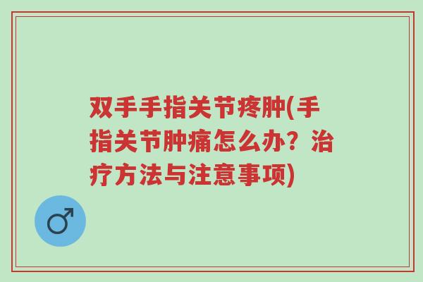 双手手指关节疼肿(手指关节肿痛怎么办?治疗方法与注意事项)-第1张图片-超越 双手手指关节疼肿(手指关节肿痛怎么办?治疗方法与注意事项)-第1张图片-超越