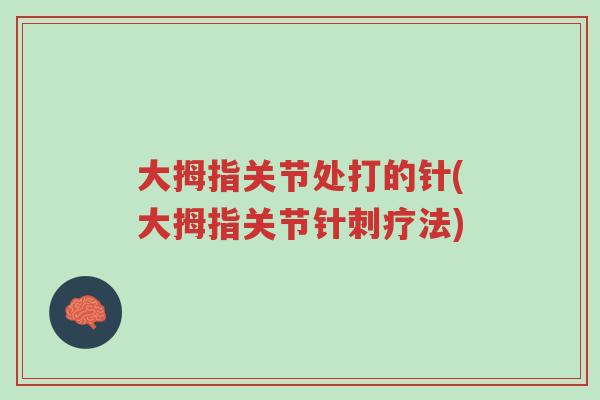 大拇指关节处打的针(大拇指关节针刺疗法)-第1张图片-超越 大拇指关节处打的针(大拇指关节针刺疗法)-第1张图片-超越