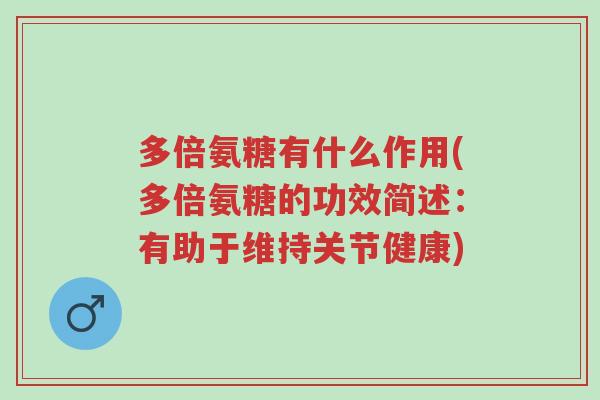 多倍氨糖有什么作用(多倍氨糖的功效简述:有助于维持关节健康)-第1张图片-超越 多倍氨糖有什么作用(多倍氨糖的功效简述:有助于维持关节健康)-第1张图片-超越