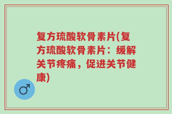 复方琉酸软骨素片(复方琉酸软骨素片:缓解关节疼痛,促进关节健康)-第1张图片-超越 复方琉酸软骨素片(复方琉酸软骨素片:缓解关节疼痛,促进关节健康)-第1张图片-超越