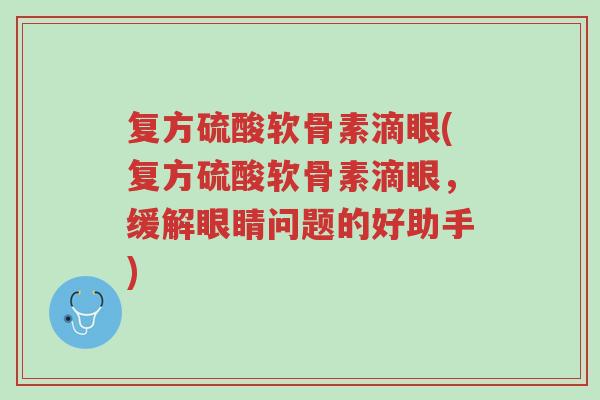 复方硫酸软骨素滴眼(复方硫酸软骨素滴眼,缓解眼睛问题的好助手)-第1张图片-超越 复方硫酸软骨素滴眼(复方硫酸软骨素滴眼,缓解眼睛问题的好助手)-第1张图片-超越