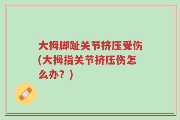 大拇脚趾关节挤压受伤(大拇指关节挤压伤怎么办?)-第1张图片-超越 大拇脚趾关节挤压受伤(大拇指关节挤压伤怎么办?)-第1张图片-超越