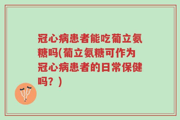 冠心病患者能吃葡立氨糖吗(葡立氨糖可作为冠心病患者的日常保健吗?)-第1张图片-超越 冠心病患者能吃葡立氨糖吗(葡立氨糖可作为冠心病患者的日常保健吗?)-第1张图片-超越