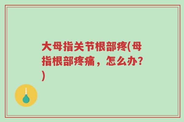 大母指关节根部疼(母指根部疼痛,怎么办?)-第1张图片-超越 大母指关节根部疼(母指根部疼痛,怎么办?)-第1张图片-超越