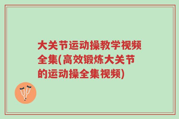 大关节运动操教学视频全集(高效锻炼大关节的运动操全集视频)-第1张图片-超越 大关节运动操教学视频全集(高效锻炼大关节的运动操全集视频)-第1张图片-超越