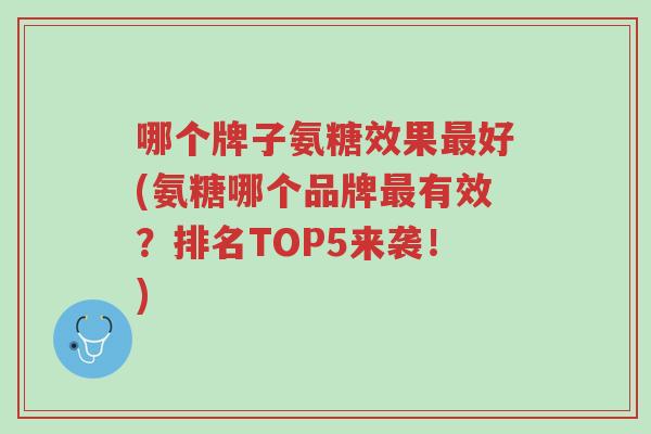 哪个牌子氨糖效果最好(氨糖哪个品牌最有效?排名TOP5来袭!)-第1张图片-超越 哪个牌子氨糖效果最好(氨糖哪个品牌最有效?排名TOP5来袭!)-第1张图片-超越